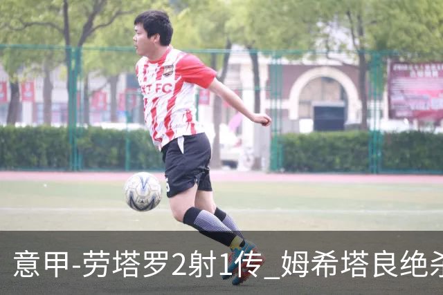 意甲-劳塔罗2射1传 姆希塔良绝杀 国际米兰4-3胜